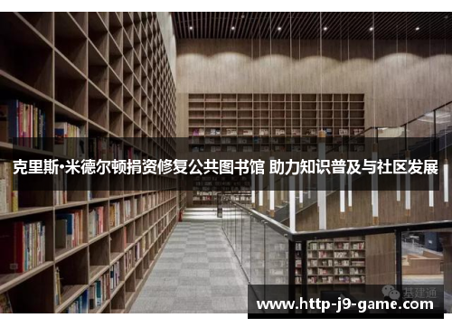 克里斯·米德尔顿捐资修复公共图书馆 助力知识普及与社区发展 克里斯·米德尔顿捐资修复公共图书馆 助力知识普及与社区发展