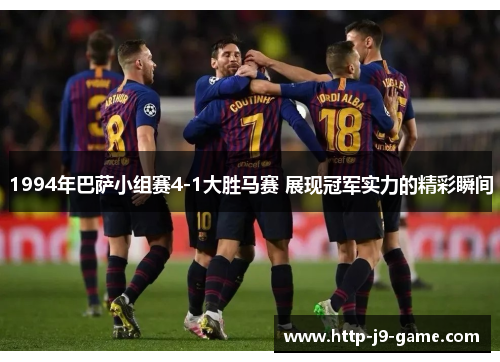1994年巴萨小组赛4-1大胜马赛 展现冠军实力的精彩瞬间 1994年巴萨小组赛4-1大胜马赛 展现冠军实力的精彩瞬间