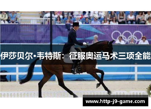 伊莎贝尔·韦特斯:征服奥运马术三项全能 伊莎贝尔·韦特斯:征服奥运马术三项全能