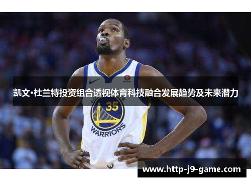 凯文·杜兰特投资组合透视体育科技融合发展趋势及未来潜力 凯文·杜兰特投资组合透视体育科技融合发展趋势及未来潜力
