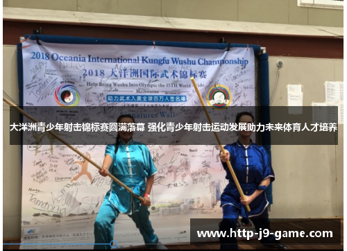 大洋洲青少年射击锦标赛圆满落幕 强化青少年射击运动发展助力未来体育人才培养 大洋洲青少年射击锦标赛圆满落幕 强化青少年射击运动发展助力未来体育人才培养