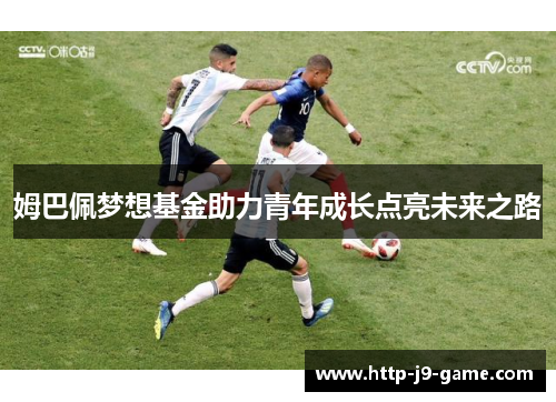 姆巴佩梦想基金助力青年成长点亮未来之路 姆巴佩梦想基金助力青年成长点亮未来之路