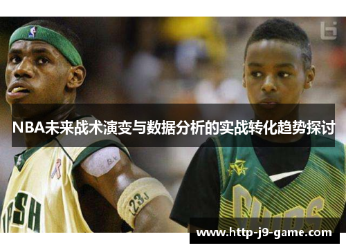 NBA未来战术演变与数据分析的实战转化趋势探讨 NBA未来战术演变与数据分析的实战转化趋势探讨
