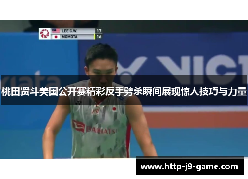 桃田贤斗美国公开赛精彩反手劈杀瞬间展现惊人技巧与力量 桃田贤斗美国公开赛精彩反手劈杀瞬间展现惊人技巧与力量