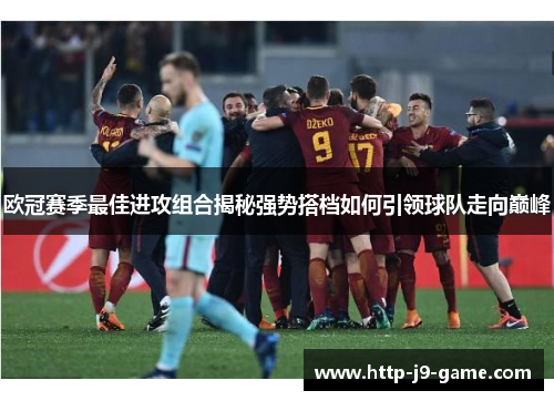 欧冠赛季最佳进攻组合揭秘强势搭档如何引领球队走向巅峰 欧冠赛季最佳进攻组合揭秘强势搭档如何引领球队走向巅峰