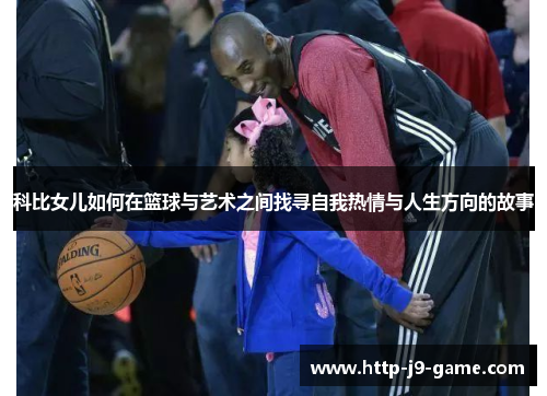 科比女儿如何在篮球与艺术之间找寻自我热情与人生方向的故事 科比女儿如何在篮球与艺术之间找寻自我热情与人生方向的故事