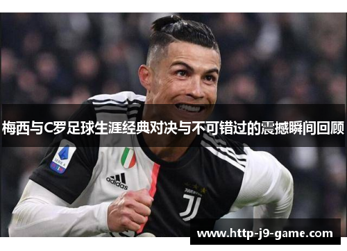 梅西与C罗足球生涯经典对决与不可错过的震撼瞬间回顾 梅西与C罗足球生涯经典对决与不可错过的震撼瞬间回顾