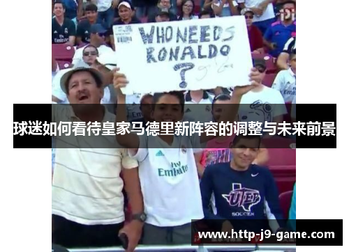 球迷如何看待皇家马德里新阵容的调整与未来前景 球迷如何看待皇家马德里新阵容的调整与未来前景