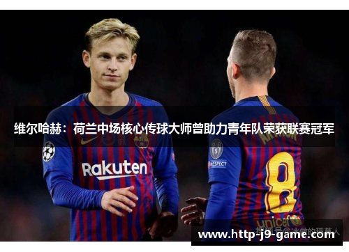 维尔哈赫:荷兰中场核心传球大师曾助力青年队荣获联赛冠军 维尔哈赫:荷兰中场核心传球大师曾助力青年队荣获联赛冠军