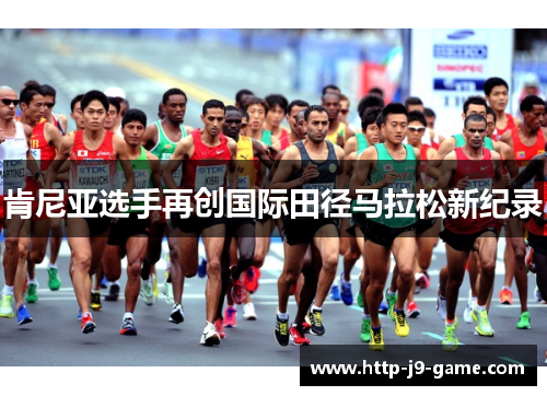肯尼亚选手再创国际田径马拉松新纪录 肯尼亚选手再创国际田径马拉松新纪录