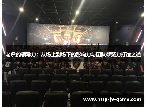 老詹的领导力:从场上到场下的影响力与团队凝聚力打造之道 老詹的领导力:从场上到场下的影响力与团队凝聚力打造之道