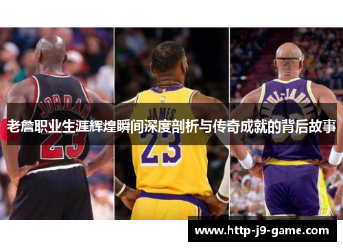 老詹职业生涯辉煌瞬间深度剖析与传奇成就的背后故事 老詹职业生涯辉煌瞬间深度剖析与传奇成就的背后故事