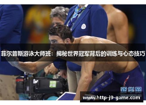 菲尔普斯游泳大师班:揭秘世界冠军背后的训练与心态技巧 菲尔普斯游泳大师班:揭秘世界冠军背后的训练与心态技巧