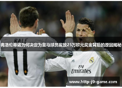 弗洛伦蒂诺为何决定为皇马球员发放25万欧元奖金背后的原因揭秘 弗洛伦蒂诺为何决定为皇马球员发放25万欧元奖金背后的原因揭秘