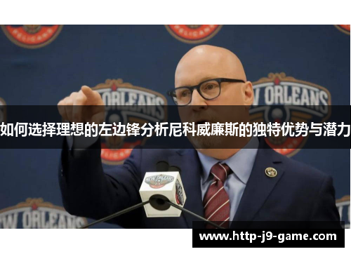 如何选择理想的左边锋分析尼科威廉斯的独特优势与潜力 如何选择理想的左边锋分析尼科威廉斯的独特优势与潜力