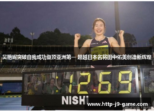 吴艳妮突破自我成功登顶亚洲第一 超越日本名将田中佑美创造新辉煌 吴艳妮突破自我成功登顶亚洲第一 超越日本名将田中佑美创造新辉煌
