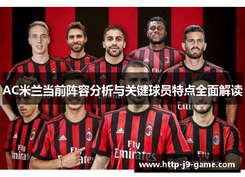 AC米兰当前阵容分析与关键球员特点全面解读 AC米兰当前阵容分析与关键球员特点全面解读