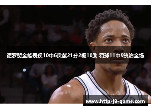 德罗赞全能表现10中6贡献21分2板10助 罚球11中9统治全场