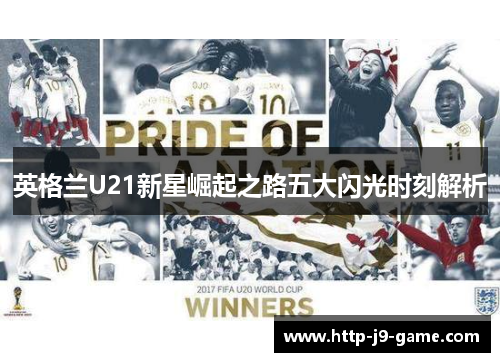 英格兰U21新星崛起之路五大闪光时刻解析 英格兰U21新星崛起之路五大闪光时刻解析