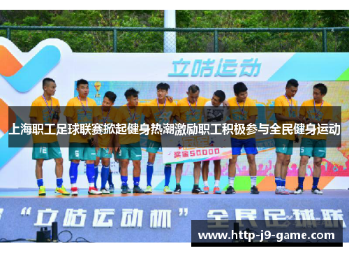 上海职工足球联赛掀起健身热潮激励职工积极参与全民健身运动
