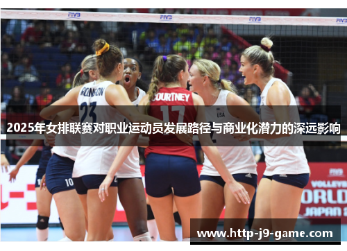 2025年女排联赛对职业运动员发展路径与商业化潜力的深远影响 2025年女排联赛对职业运动员发展路径与商业化潜力的深远影响