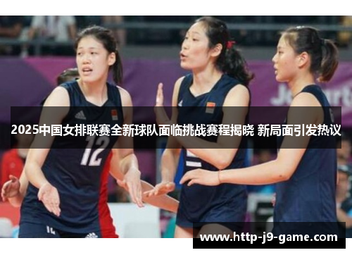 2025中国女排联赛全新球队面临挑战赛程揭晓 新局面引发热议 2025中国女排联赛全新球队面临挑战赛程揭晓 新局面引发热议