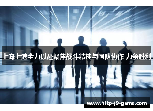 上海上港全力以赴聚焦战斗精神与团队协作 力争胜利 上海上港全力以赴聚焦战斗精神与团队协作 力争胜利