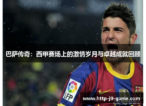 巴萨传奇:西甲赛场上的激情岁月与卓越成就回顾 巴萨传奇:西甲赛场上的激情岁月与卓越成就回顾