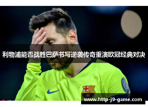 利物浦能否战胜巴萨书写逆袭传奇重演欧冠经典对决
