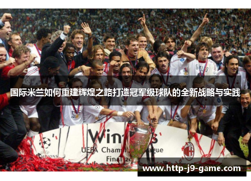 国际米兰如何重建辉煌之路打造冠军级球队的全新战略与实践 国际米兰如何重建辉煌之路打造冠军级球队的全新战略与实践