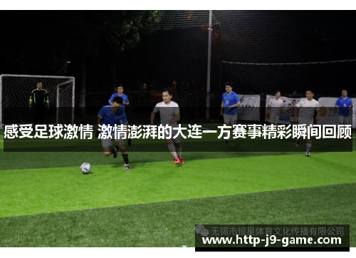 感受足球激情 激情澎湃的大连一方赛事精彩瞬间回顾 感受足球激情 激情澎湃的大连一方赛事精彩瞬间回顾