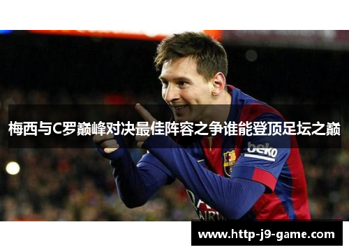 梅西与C罗巅峰对决最佳阵容之争谁能登顶足坛之巅 梅西与C罗巅峰对决最佳阵容之争谁能登顶足坛之巅