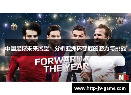 中国足球未来展望:分析亚洲杯夺冠的潜力与挑战 中国足球未来展望:分析亚洲杯夺冠的潜力与挑战