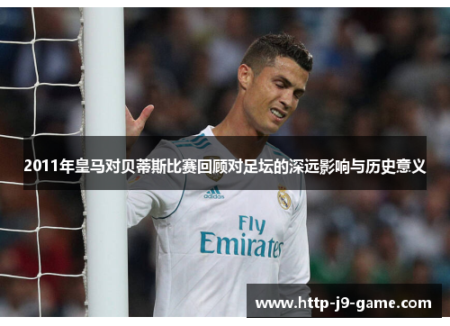 2011年皇马对贝蒂斯比赛回顾对足坛的深远影响与历史意义 2011年皇马对贝蒂斯比赛回顾对足坛的深远影响与历史意义