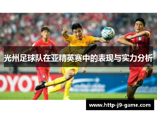光州足球队在亚精英赛中的表现与实力分析 光州足球队在亚精英赛中的表现与实力分析
