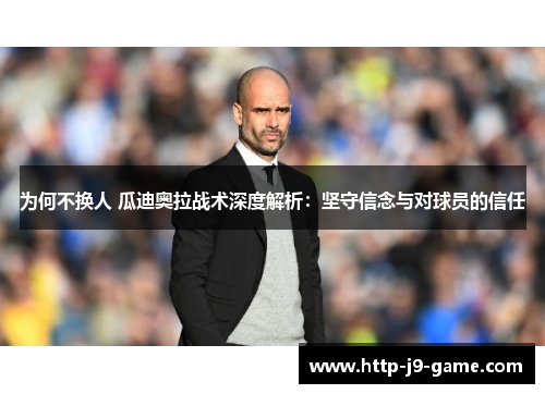 为何不换人 瓜迪奥拉战术深度解析:坚守信念与对球员的信任 为何不换人 瓜迪奥拉战术深度解析:坚守信念与对球员的信任