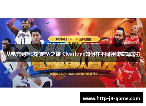 从电竞到篮球的跨界之旅 Clearlove如何在不同领域实现成功 从电竞到篮球的跨界之旅 Clearlove如何在不同领域实现成功