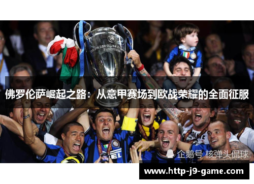 佛罗伦萨崛起之路:从意甲赛场到欧战荣耀的全面征服 佛罗伦萨崛起之路:从意甲赛场到欧战荣耀的全面征服