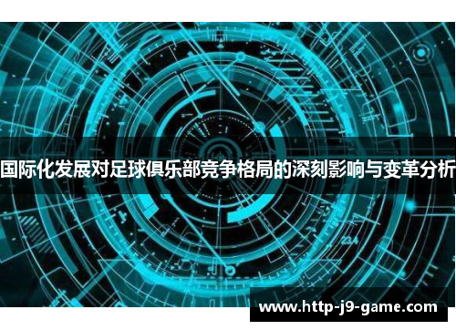 国际化发展对足球俱乐部竞争格局的深刻影响与变革分析 国际化发展对足球俱乐部竞争格局的深刻影响与变革分析