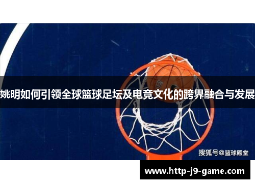 姚明如何引领全球篮球足坛及电竞文化的跨界融合与发展