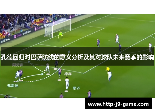 孔德回归对巴萨防线的意义分析及其对球队未来赛季的影响 孔德回归对巴萨防线的意义分析及其对球队未来赛季的影响