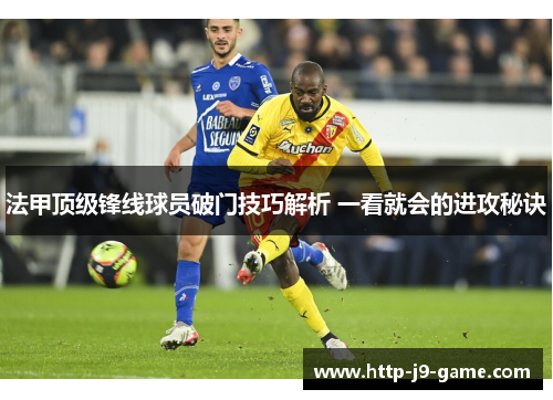 法甲顶级锋线球员破门技巧解析 一看就会的进攻秘诀 法甲顶级锋线球员破门技巧解析 一看就会的进攻秘诀