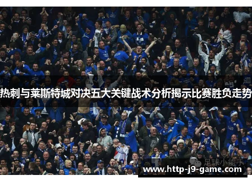 热刺与莱斯特城对决五大关键战术分析揭示比赛胜负走势 热刺与莱斯特城对决五大关键战术分析揭示比赛胜负走势