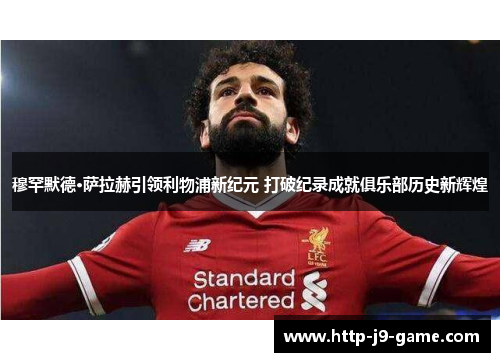 穆罕默德·萨拉赫引领利物浦新纪元 打破纪录成就俱乐部历史新辉煌