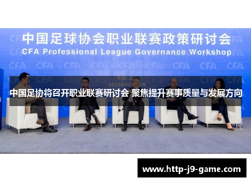 中国足协将召开职业联赛研讨会 聚焦提升赛事质量与发展方向 中国足协将召开职业联赛研讨会 聚焦提升赛事质量与发展方向