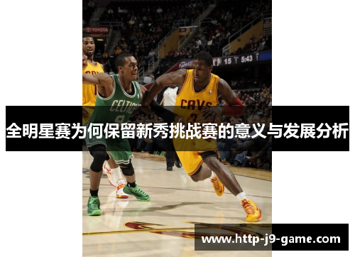 全明星赛为何保留新秀挑战赛的意义与发展分析 全明星赛为何保留新秀挑战赛的意义与发展分析