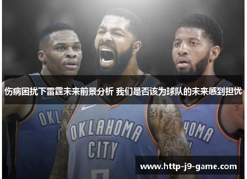 伤病困扰下雷霆未来前景分析 我们是否该为球队的未来感到担忧 伤病困扰下雷霆未来前景分析 我们是否该为球队的未来感到担忧