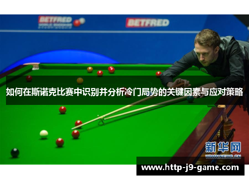 如何在斯诺克比赛中识别并分析冷门局势的关键因素与应对策略 如何在斯诺克比赛中识别并分析冷门局势的关键因素与应对策略