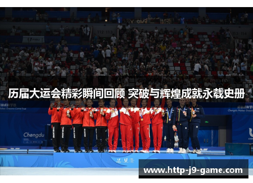 历届大运会精彩瞬间回顾 突破与辉煌成就永载史册 历届大运会精彩瞬间回顾 突破与辉煌成就永载史册