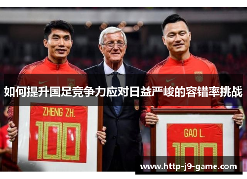 如何提升国足竞争力应对日益严峻的容错率挑战 如何提升国足竞争力应对日益严峻的容错率挑战